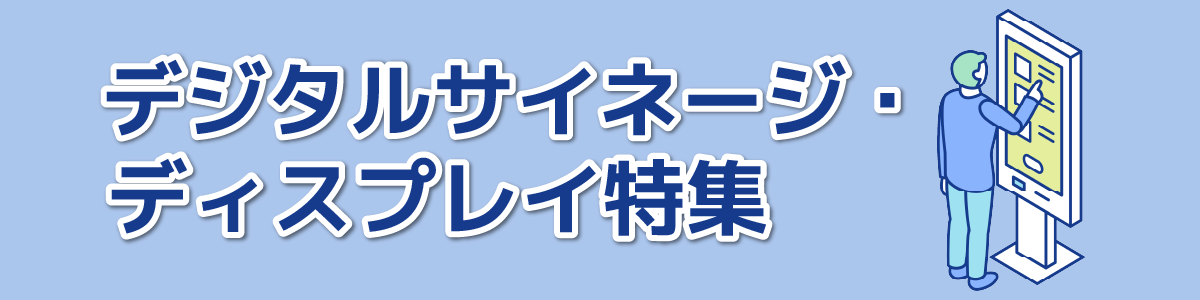 デジタルサイネージ・ディスプレイ特集