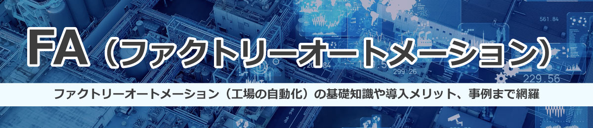 FA（ファクトリーオートメーション）。工場の自動化の基礎知識や導入メリット、事例まで網羅