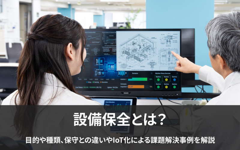 設備保全とは?目的や種類、保守との違いやIoT化による課題解決事例を解説
