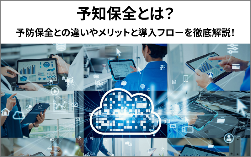 予知保全とは?予防保全との違いやメリットと導入フローを徹底解説!