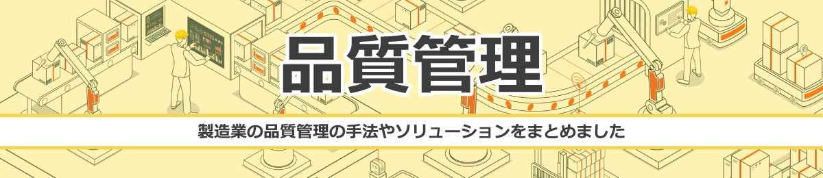 品質管理。製造業の品質管理の手法やソリューションをまとめました